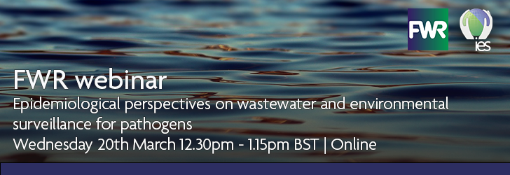 Photo of rippling water overlaid with text: FWR Webinar - Epidemiological perspectives on wastewater and environmental surveillance for pathogens, Wednesday 20th March online 12:30 - 13:15 