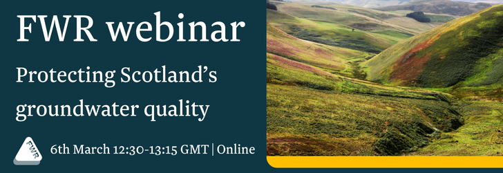 A banner with text reading "FWR webinar: Protecting Scotland’s groundwater quality. 6th March, 12:30-13:15. Online". There is an image of a Scottish landscape.